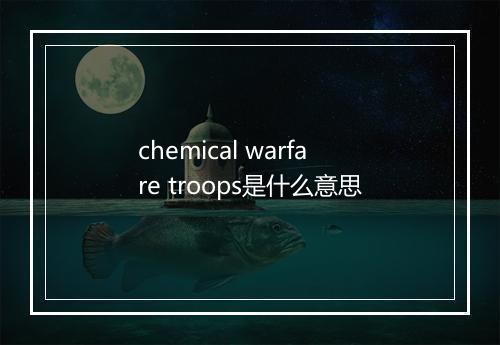 chemical warfare troops是什么意思