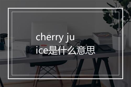 cherry juice是什么意思