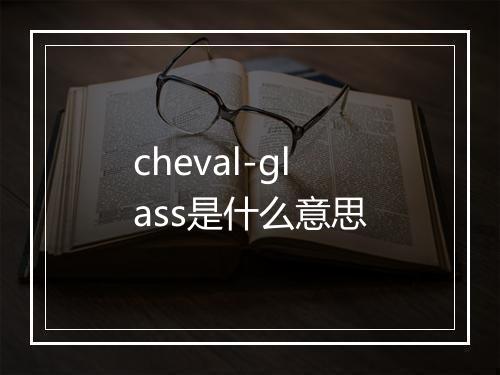 cheval-glass是什么意思