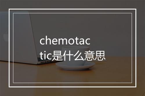 chemotactic是什么意思