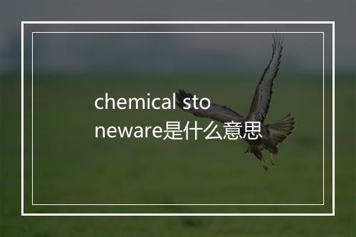 chemical stoneware是什么意思