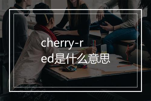 cherry-red是什么意思