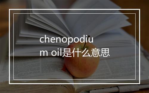 chenopodium oil是什么意思