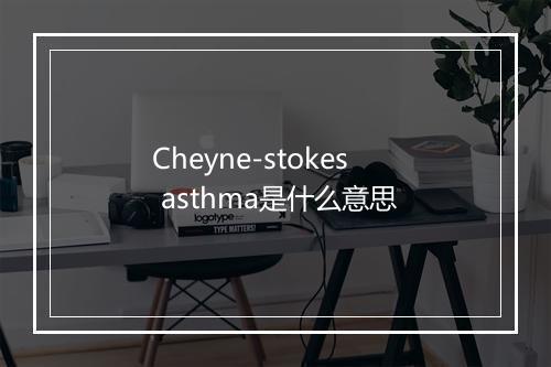 Cheyne-stokes asthma是什么意思