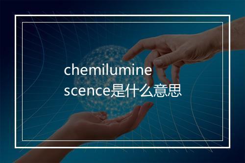 chemiluminescence是什么意思