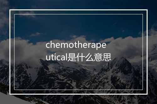 chemotherapeutical是什么意思