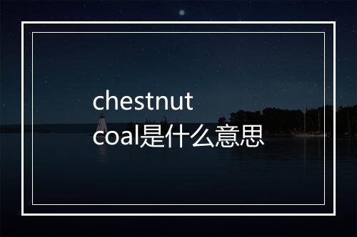 chestnut coal是什么意思