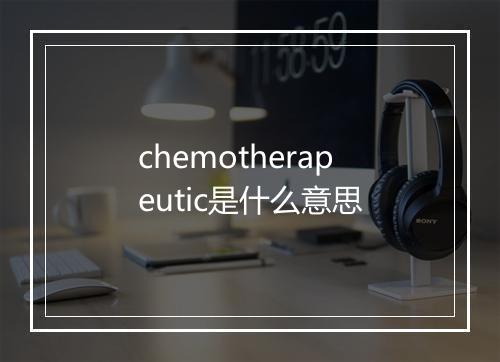 chemotherapeutic是什么意思