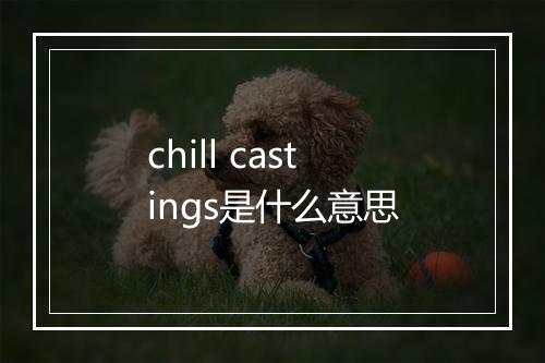 chill castings是什么意思