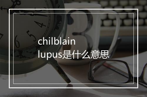 chilblain lupus是什么意思