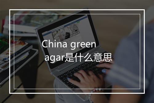 China green agar是什么意思