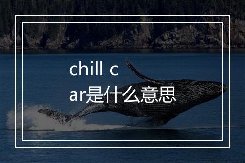 chill car是什么意思