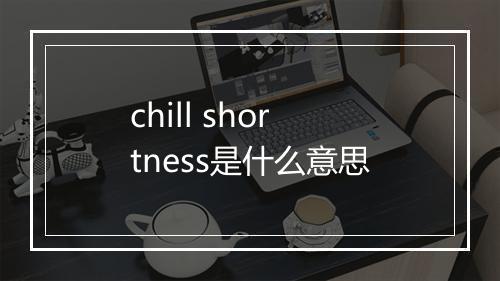 chill shortness是什么意思