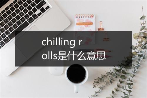 chilling rolls是什么意思