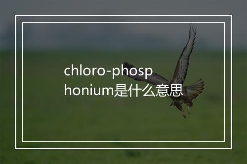 chloro-phosphonium是什么意思