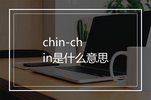 chin-chin是什么意思