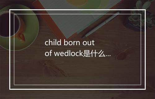 child born out of wedlock是什么意思