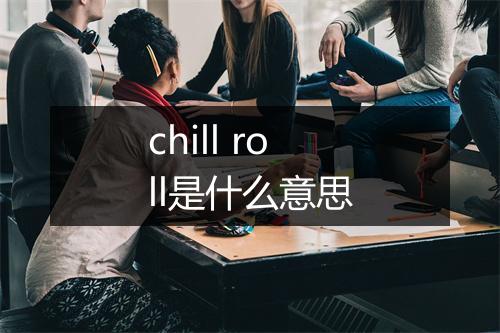 chill roll是什么意思