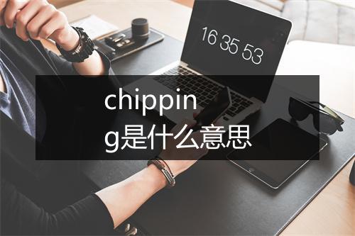 chipping是什么意思