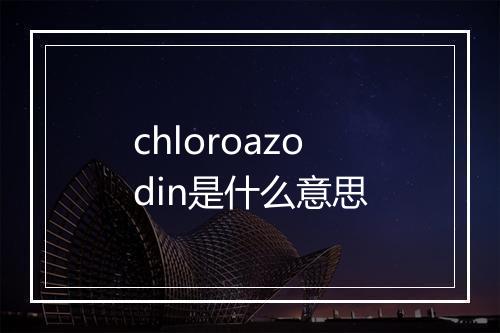 chloroazodin是什么意思