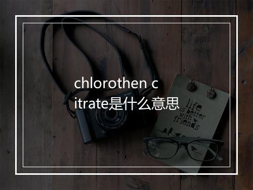 chlorothen citrate是什么意思