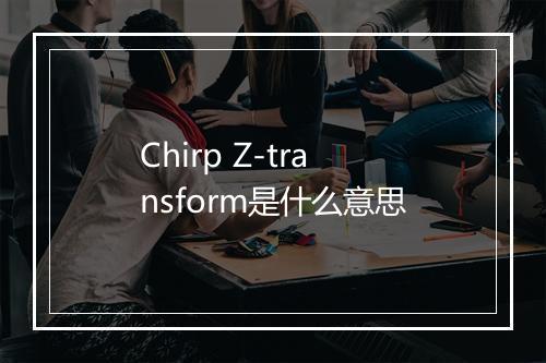 Chirp Z-transform是什么意思