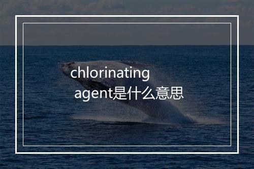 chlorinating agent是什么意思