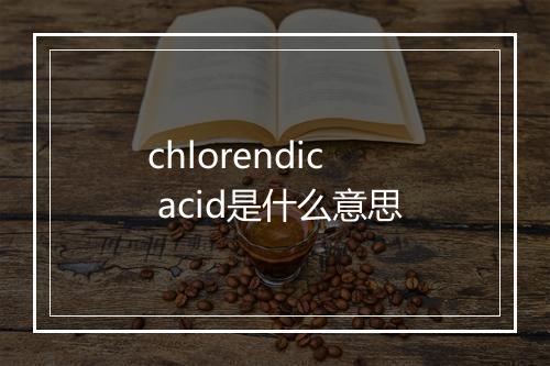 chlorendic acid是什么意思