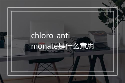 chloro-antimonate是什么意思