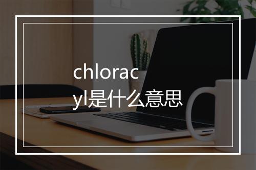 chloracyl是什么意思