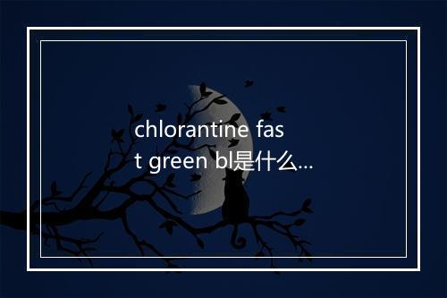 chlorantine fast green bl是什么意思