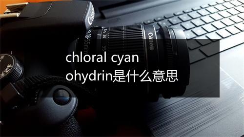 chloral cyanohydrin是什么意思