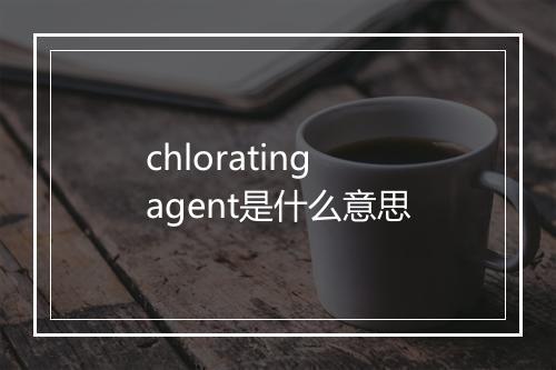 chlorating agent是什么意思