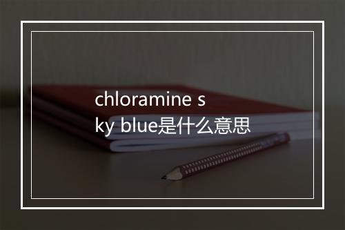 chloramine sky blue是什么意思