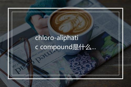 chloro-aliphatic compound是什么意思