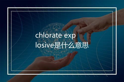 chlorate explosive是什么意思