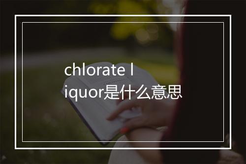 chlorate liquor是什么意思