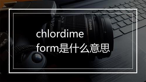 chlordimeform是什么意思