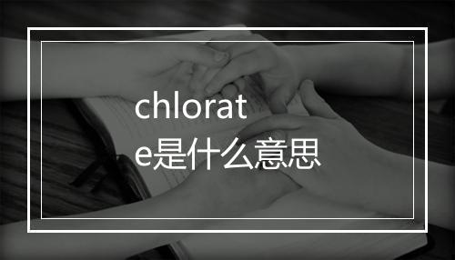 chlorate是什么意思