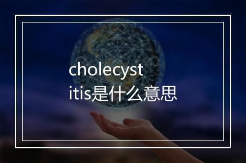 cholecystitis是什么意思