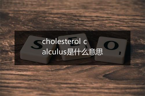 cholesterol calculus是什么意思