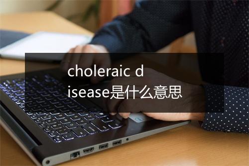 choleraic disease是什么意思