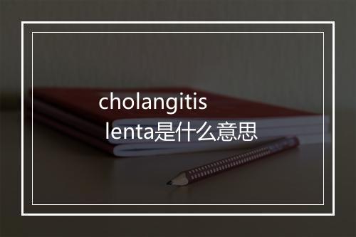 cholangitis lenta是什么意思