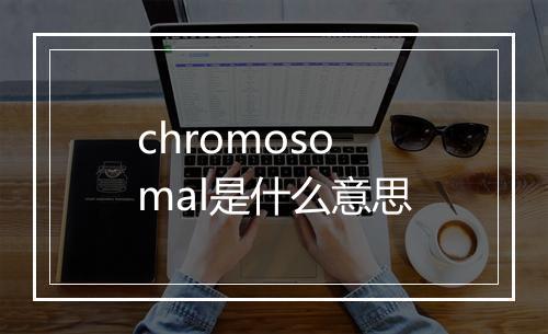 chromosomal是什么意思