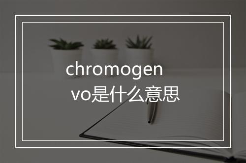 chromogen vo是什么意思