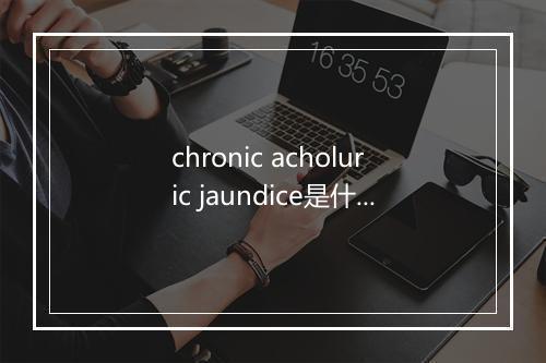 chronic acholuric jaundice是什么意思