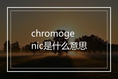 chromogenic是什么意思