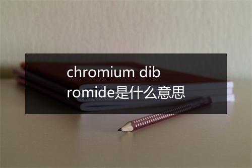 chromium dibromide是什么意思