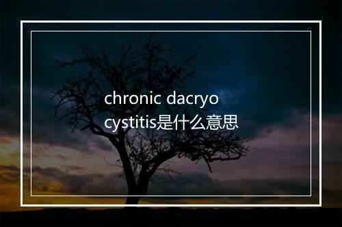 chronic dacryocystitis是什么意思