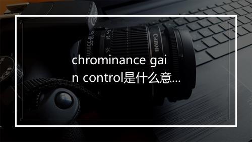 chrominance gain control是什么意思